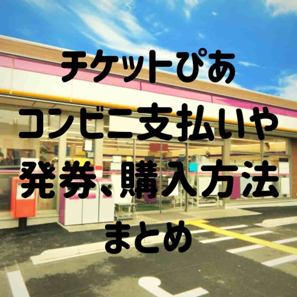 チケットぴあのコンビニ支払いや発券 購入についてのまとめ 3分でわかる